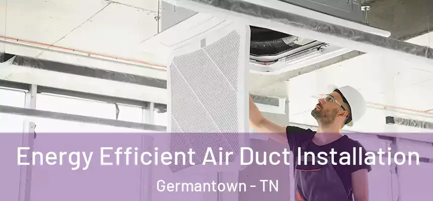 Energy Efficient Air Duct Installation Germantown - TN
