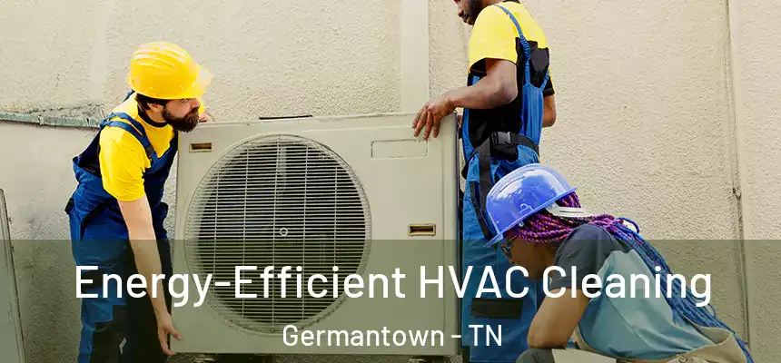  Energy-Efficient HVAC Cleaning Germantown - TN