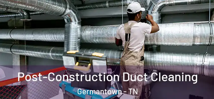  Post-Construction Duct Cleaning Germantown - TN